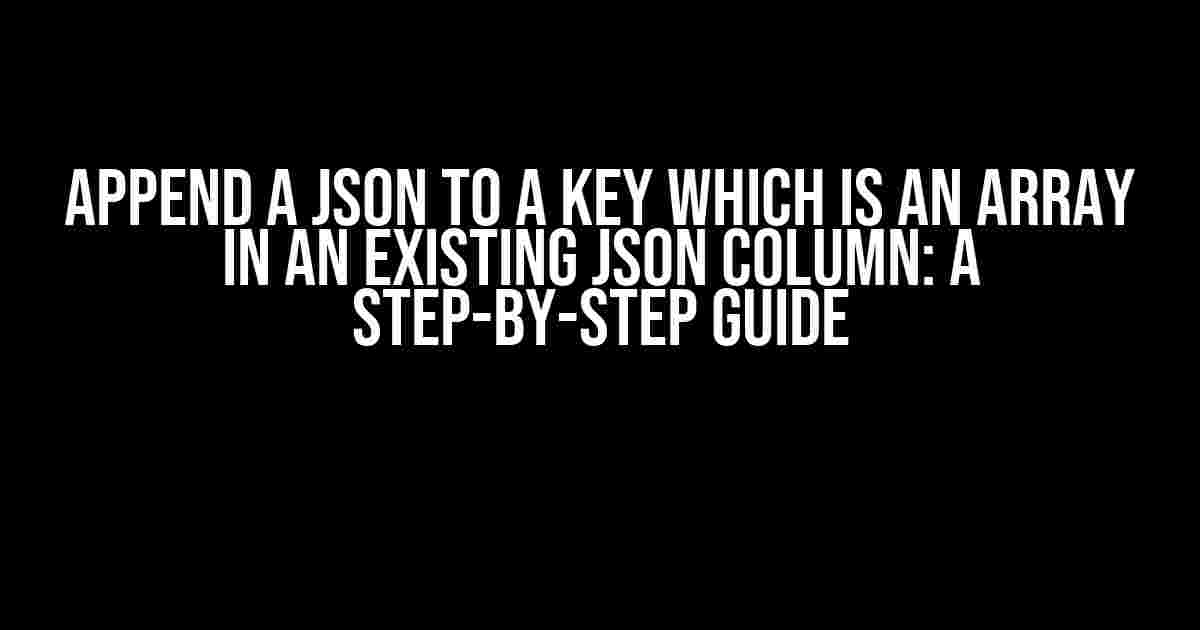 Append a JSON to a Key Which is an Array in an Existing JSON Column: A Step-by-Step Guide