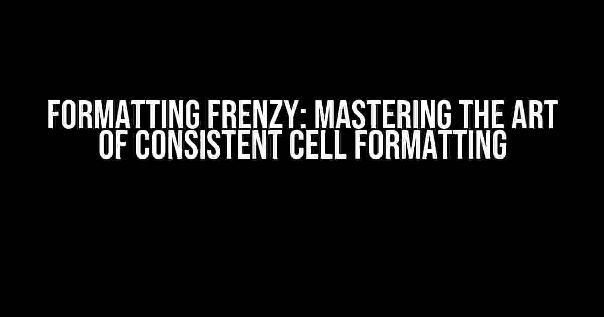 Formatting Frenzy: Mastering the Art of Consistent Cell Formatting