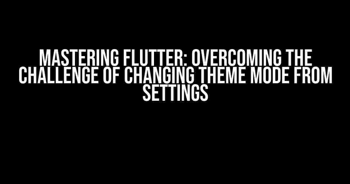 Mastering Flutter: Overcoming the Challenge of Changing Theme Mode from Settings