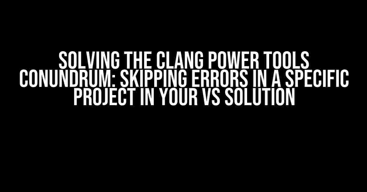 Solving the Clang Power Tools Conundrum: Skipping Errors in a Specific Project in Your VS Solution