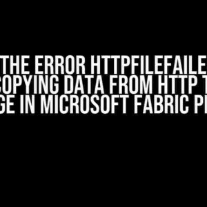 Solving the Error HttpFileFailedToRead when Copying Data from HTTP to Blob Storage in Microsoft Fabric pipeline