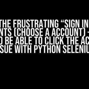 Solving the Frustrating “Sign in – Google accounts (choose a account) – Can’t seem to be able to click the account” Issue with Python Selenium