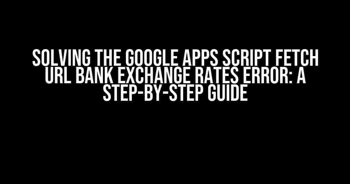 Solving the Google Apps Script Fetch URL Bank Exchange Rates Error: A Step-by-Step Guide