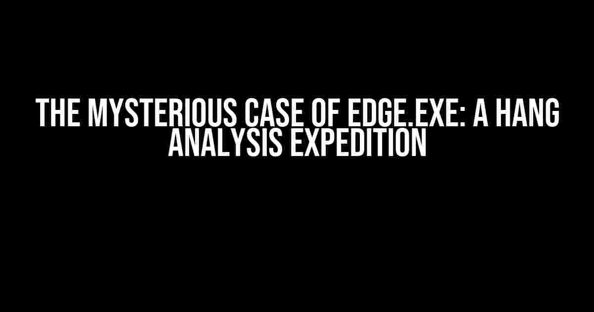 The Mysterious Case of Edge.exe: A Hang Analysis Expedition