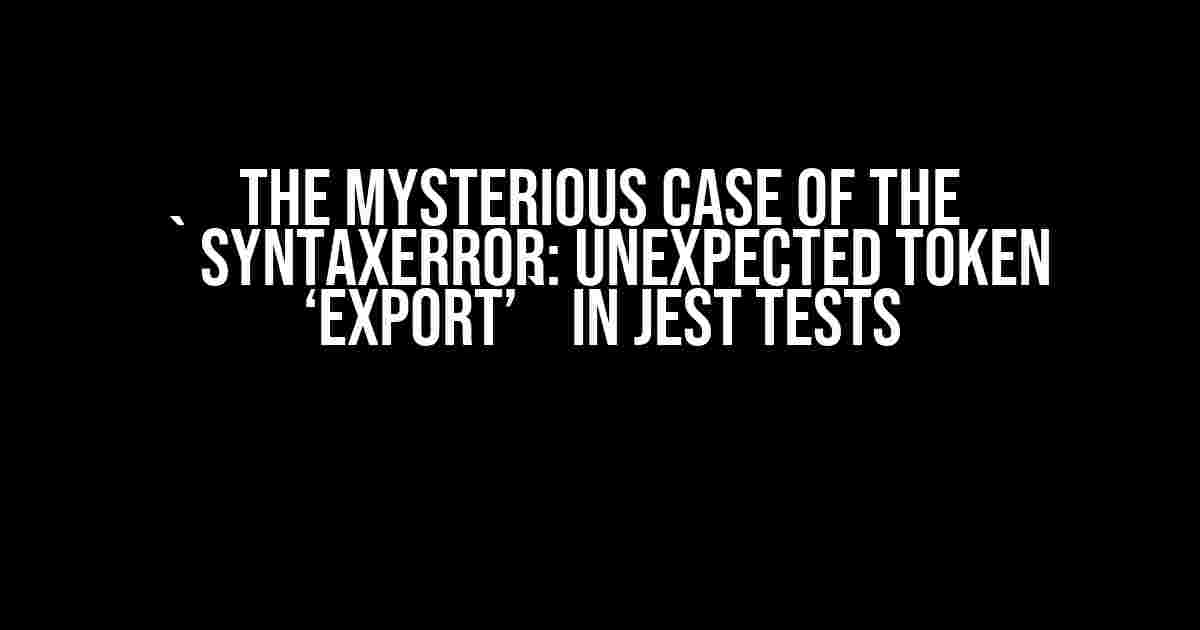 The Mysterious Case of the `SyntaxError: Unexpected token ‘export’` in Jest Tests