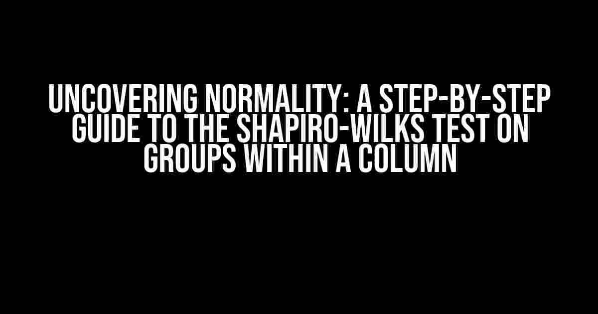 Uncovering Normality: A Step-by-Step Guide to the Shapiro-Wilks Test on Groups within a Column