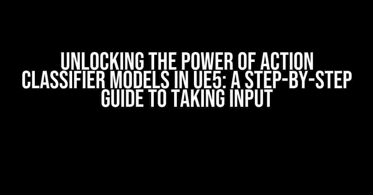 Unlocking the Power of Action Classifier Models in UE5: A Step-by-Step Guide to Taking Input