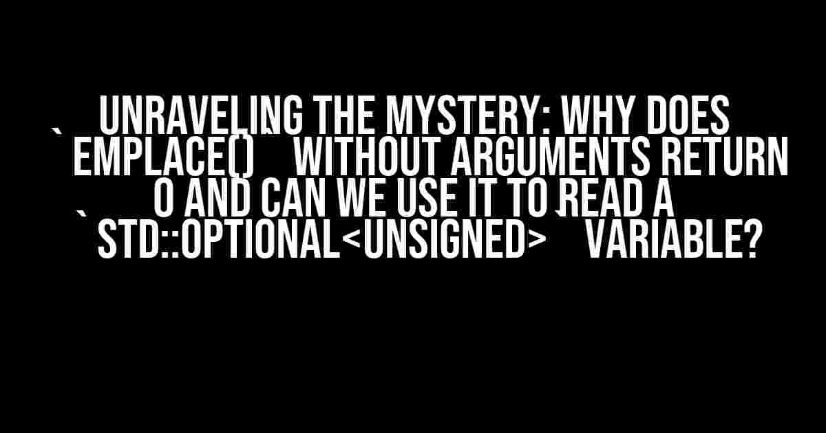 Unraveling the Mystery: Why does `emplace()` without arguments return 0 and can we use it to read a `std::optional` variable?